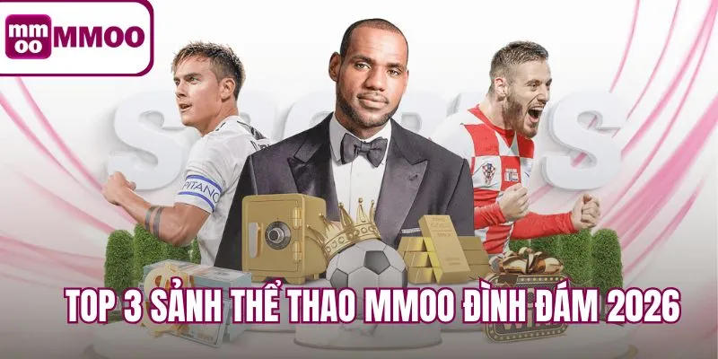 Top 3 sảnh thể thao MMOO đình đám 2026